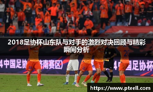 2018足协杯山东队与对手的激烈对决回顾与精彩瞬间分析
