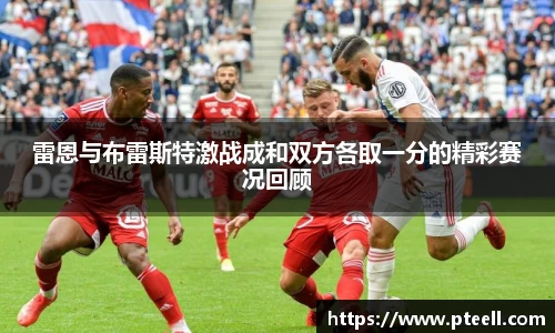 雷恩与布雷斯特激战成和双方各取一分的精彩赛况回顾