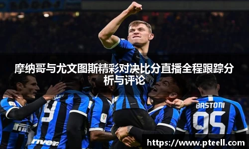 摩纳哥与尤文图斯精彩对决比分直播全程跟踪分析与评论