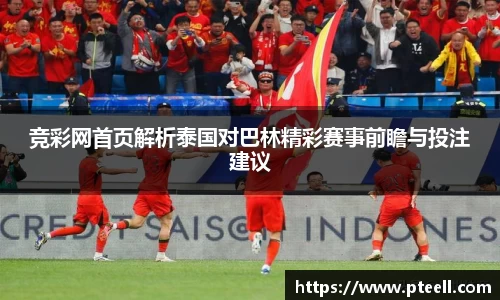 竞彩网首页解析泰国对巴林精彩赛事前瞻与投注建议