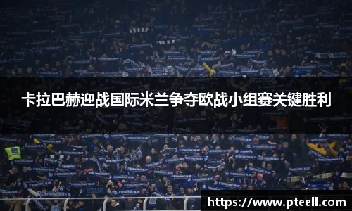 卡拉巴赫迎战国际米兰争夺欧战小组赛关键胜利