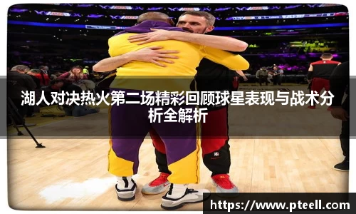 湖人对决热火第二场精彩回顾球星表现与战术分析全解析